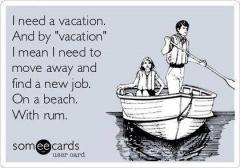 I need a vacation...