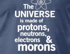 The universe is made of protons neurons electrons and morons