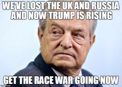 Soros - lost the UK and Russia - get the race war going now