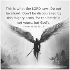 Do not be afraid the battle is not yours but the Lords