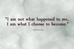 I am not what happened to me I am what I choose to become
