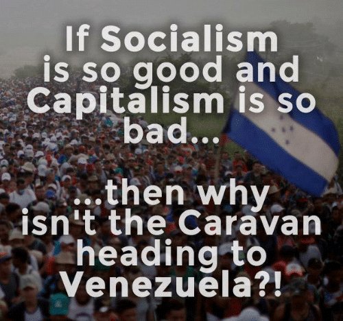If socialism is so good and capitalism is so bad then why are caravans heading to usa not venezuela