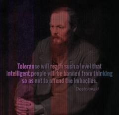 Tolerance will reach such a level that intelligent people will be banned from thinking so as not to  offend imbeciles Dostoievski Quote
