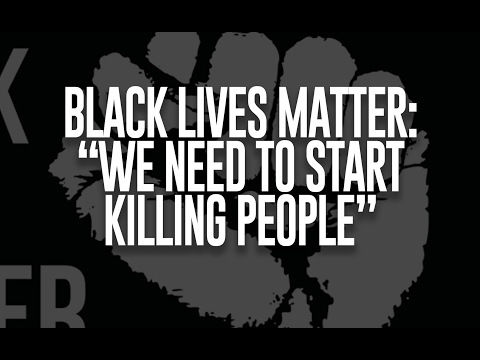 Black Lives Matter says: &quot;We Need to Start Killing People!&quot;