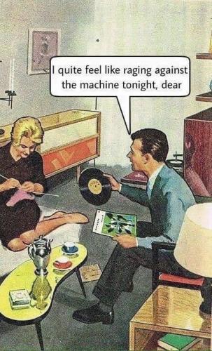 I quite feel like raging against the machine tonight dear